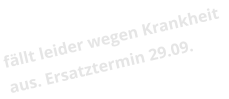 fällt leider wegen Krankheit aus. Ersatztermin 29.09.