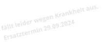 fällt leider wegen Krankheit aus. Ersatztermin 29.09.2024