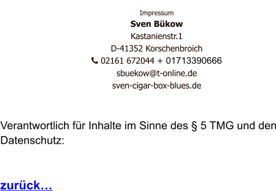 Impressum Sven Bükow Kastanienstr.1  D-41352 Korschenbroich    02161 672044 + 01713390666   sbuekow@t-online.de sven-cigar-box-blues.de   Verantwortlich für Inhalte im Sinne des § 5 TMG und den Datenschutz:   zurück…